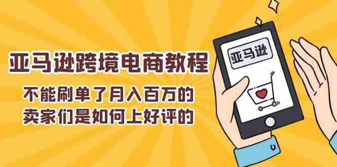 不能s单了月入百万的卖家们是如何上好评的，亚马逊跨境电商教程-网亿资源平台