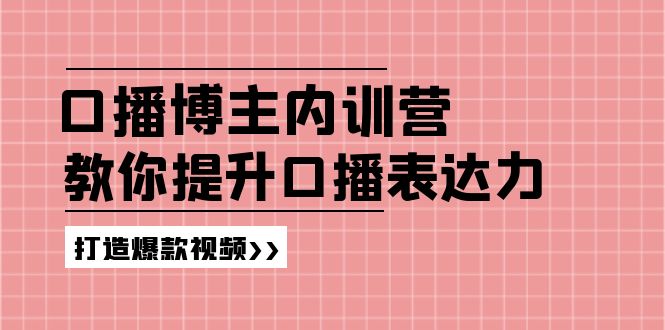 高级口播博主内训营：百万粉丝博主教你提升口播表达力，打造爆款视频-网亿资源平台