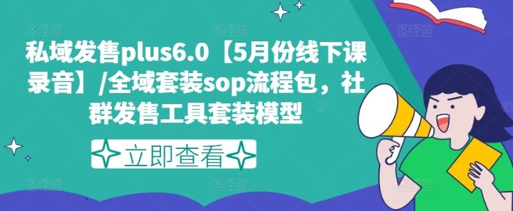 私域发售plus6.0【5月份线下课录音】/全域套装sop流程包，社群发售工具套装模型-网亿资源平台
