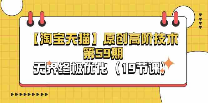 淘宝&天猫原创高阶技术第59期，无界终极优化（19节课）-网亿资源平台