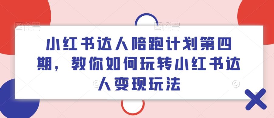 小红书达人陪跑计划第四期，教你如何玩转小红书达人变现玩法-网亿资源平台