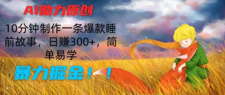 AI助力原创：10分钟制作一条爆款睡前故事，日赚300+，简单易学，暴力掘金【揭秘】-网亿资源平台