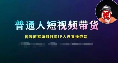 普通人短视频带货，传统商家如何打造IP人设直播带货-网亿资源平台