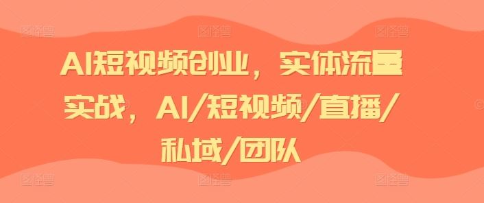 AI短视频创业，实体流量实战，AI/短视频/直播/私域/团队-网亿资源平台