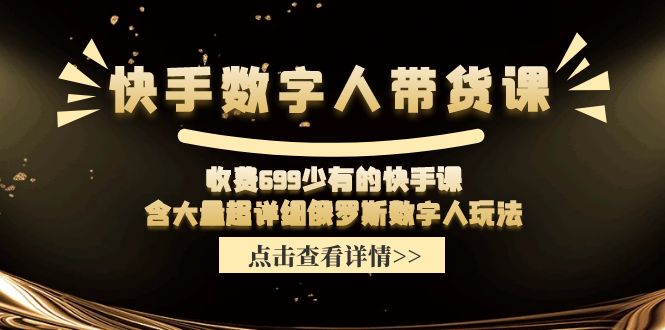 收费699少有的快手数字人带货课，含大量超详细俄罗斯数字人玩法-网亿资源平台