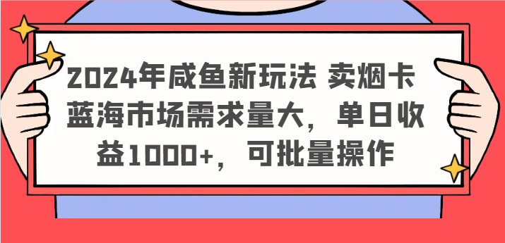 2024年咸鱼新玩法 卖烟卡 蓝海市场需求量大，单日收益1000+，可批量操作-网亿资源平台