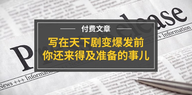 公众号付费文章《写在天下剧变爆发前，你还来得及准备的事儿》-网亿资源平台