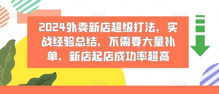2024外卖新店超级打法，实战经验总结，不需要大量补单，新店起店成功率超高-网亿资源平台