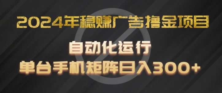 2024年稳赚广告撸金项目，全程自动化运行，单台手机就可以矩阵操作，日入300+【揭秘】-网亿资源平台