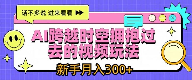 AI跨越时空拥抱过去的视频玩法，新手月入3000+【揭秘】-网亿资源平台