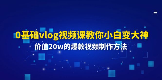0基础vlog视频课教你小白变大神：价值20w的爆款视频制作方法-网亿资源平台