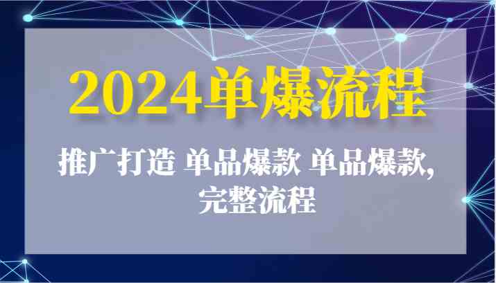 2024单爆流程：推广打造 单品爆款 单品爆款，完整流程-网亿资源平台