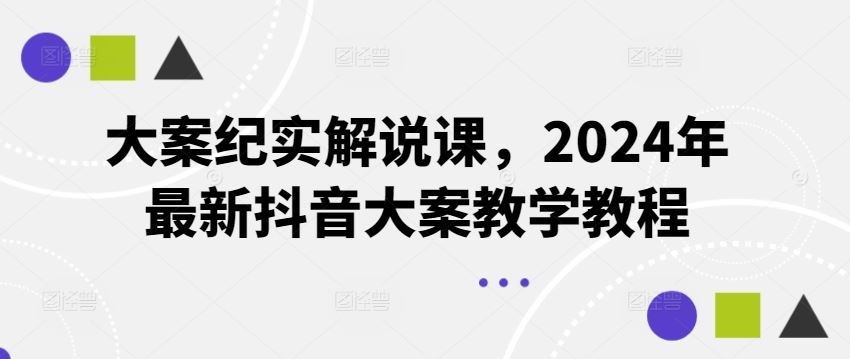 大案纪实解说课，2024年最新抖音大案教学教程-网亿资源平台
