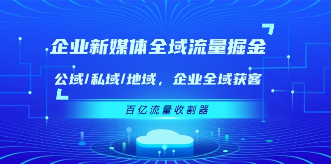 企业新媒体全域流量掘金：公域/私域/地域 企业全域获客 百亿流量收割器-网亿资源平台