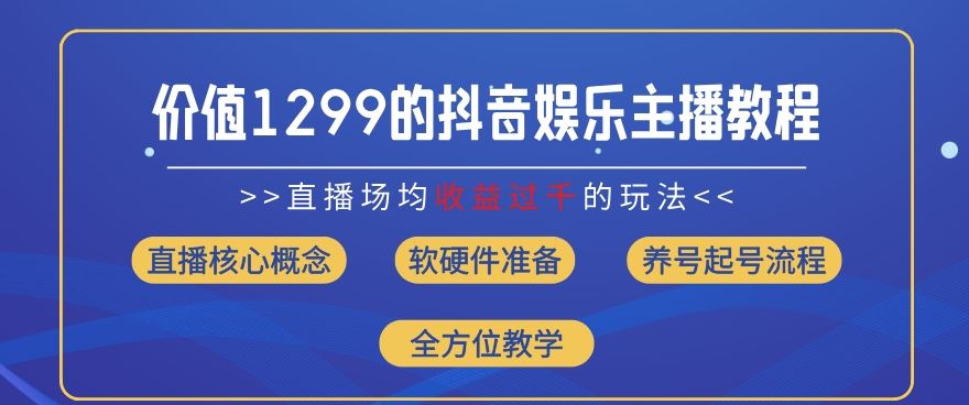 价值1299的抖音娱乐主播场均直播收入过千打法教学(8月最新)【揭秘】-网亿资源平台