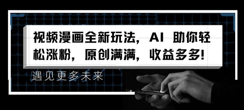 视频漫画全新玩法，AI 助你轻松涨粉，原创满满，收益多多【揭秘】-网亿资源平台