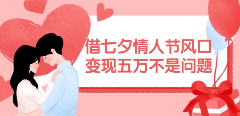 借七夕情人节风口，现在需求量爆棚，变现五万不是问题【揭秘】-网亿资源平台