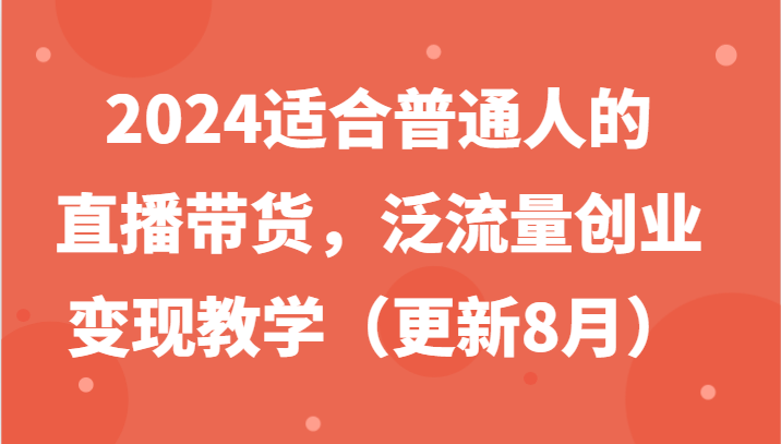 2024适合普通人的直播带货，泛流量创业变现教学（更新8月）-网亿资源平台