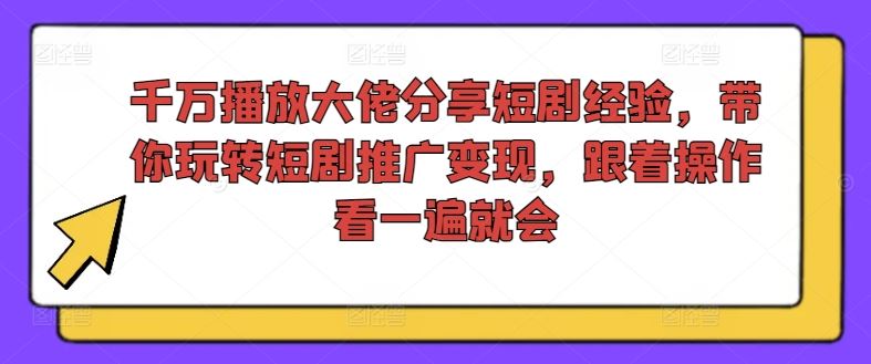 千万播放大佬分享短剧经验，带你玩转短剧推广变现，跟着操作看一遍就会-网亿资源平台