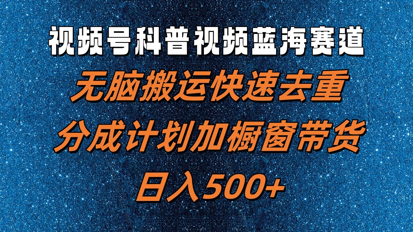 视频号科普视频蓝海赛道，无脑搬运快速去重，分成计划加橱窗带货，日入500+-邪修侠 - 演示