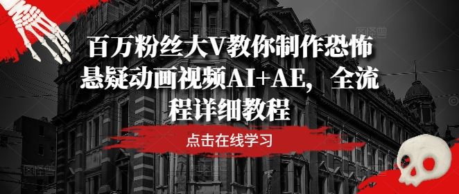 百万粉丝大V教你制作恐怖悬疑动画视频AI+AE，全流程详细教程-网亿资源平台