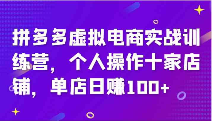 拼多多虚拟电商实战训练营，个人操作十家店铺，单店日赚100+-网亿资源平台