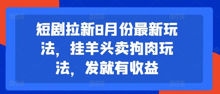 短剧拉新8月份最新玩法，挂羊头卖狗肉玩法，发就有收益-网亿资源平台