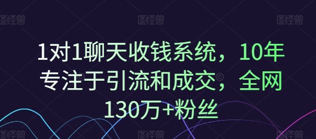 1对1聊天收钱系统，10年专注于引流和成交，全网130万+粉丝-网亿资源平台