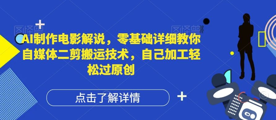AI制作电影解说，零基础详细教你自媒体二剪搬运技术，自己加工轻松过原创【揭秘】-网亿资源平台