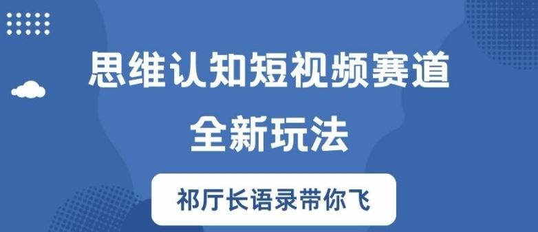 思维认知短视频赛道新玩法，胜天半子祁厅长语录带你飞【揭秘】-网亿资源平台