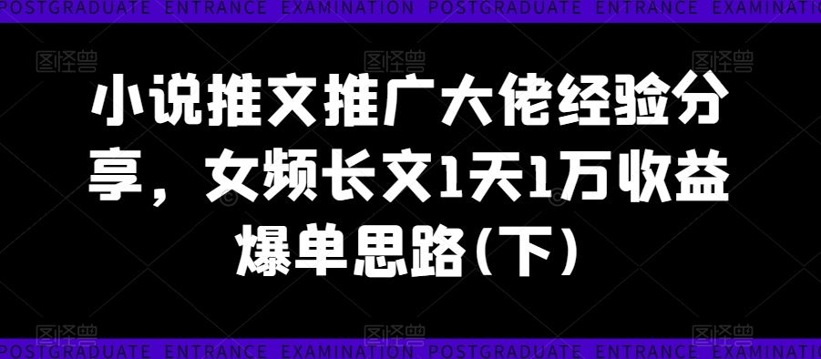 小说推文推广大佬经验分享，女频长文1天1万收益爆单思路(下)-网亿资源平台