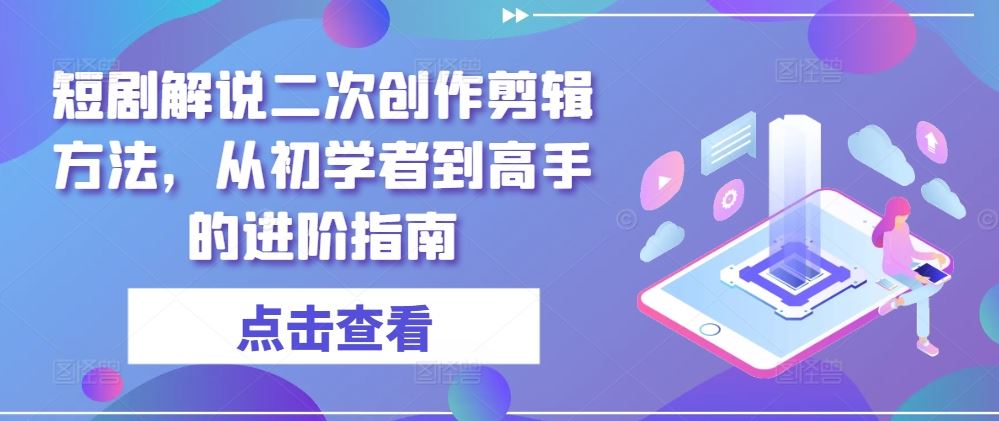 短剧解说二次创作剪辑方法，从初学者到高手的进阶指南-网亿资源平台