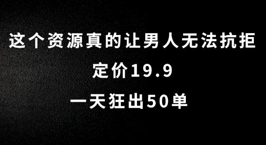 这个资源真的让男人无法抗拒，定价19.9.一天狂出50单【揭秘】-网亿资源平台