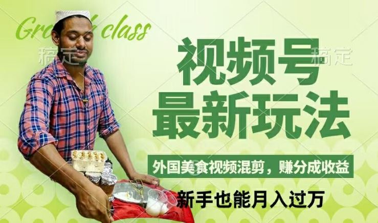 视频号新玩法，外国美食视频混剪，撸分成计划收益，视频制作简单，轻松月入过万【揭秘】-网亿资源平台