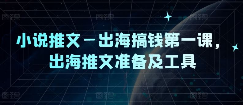 小说推文—出海搞钱第一课，出海推文准备及工具-网亿资源平台
