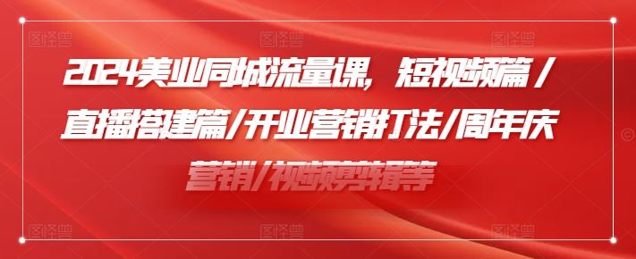 2024美业同城流量课，短视频篇 /直播搭建篇/开业营销打法/周年庆营销/视频剪辑等-网亿资源平台