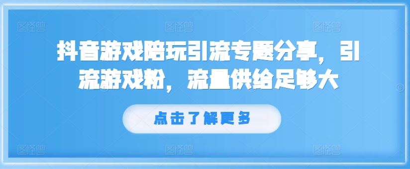 抖音游戏陪玩引流专题分享，引流游戏粉，流量供给足够大-网亿资源平台