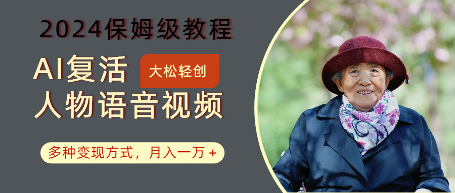 AI复活人物讲话视频：2024保姆级教程，多种变现方式，月入一万+-网亿资源平台