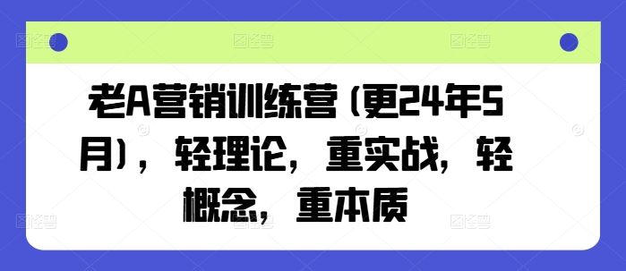 老A营销训练营(更24年7月)，轻理论，重实战，轻概念，重本质-网亿资源平台