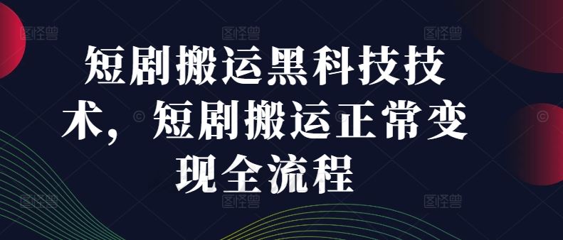 短剧搬运黑科技技术，短剧搬运正常变现全流程-网亿资源平台