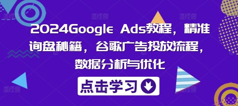 2024Google Ads教程，精准询盘秘籍，谷歌广告投放流程，数据分析与优化-网亿资源平台