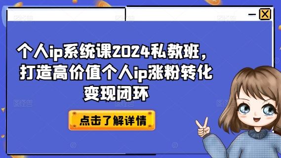 个人ip系统课2024私教班，打造高价值个人ip涨粉转化变现闭环-网亿资源平台