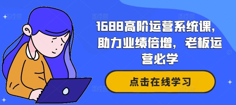 1688高阶运营系统课，助力业绩倍增，老板运营必学-网亿资源平台