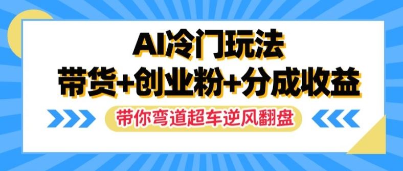 AI冷门玩法，带货+创业粉+分成收益，带你弯道超车，实现逆风翻盘【揭秘】-网亿资源平台