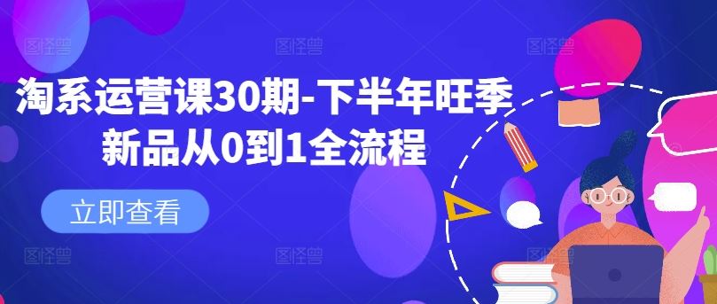 淘系运营课30期-下半年旺季新品从0到1全流程-网亿资源平台