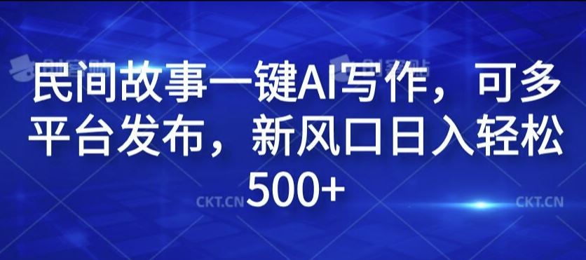 民间故事一键AI写作，可多平台发布，新风口日入轻松500+【揭秘】-网亿资源平台