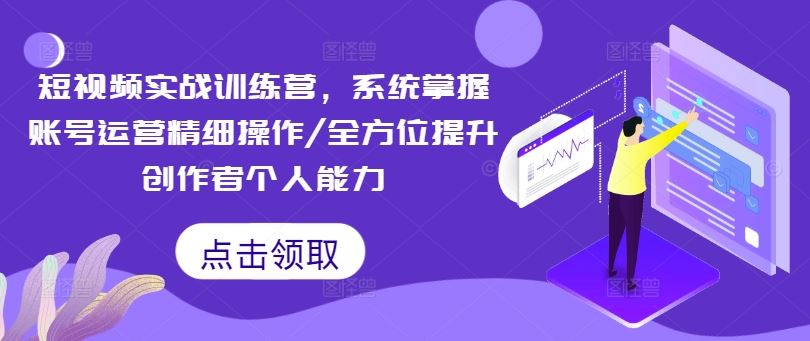 短视频实战训练营，系统掌握账号运营精细操作/全方位提升创作者个人能力-网亿资源平台