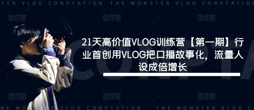 21天高价值VLOG训练营【第一期】行业首创用VLOG把口播故事化，流量人设成倍增长-网亿资源平台