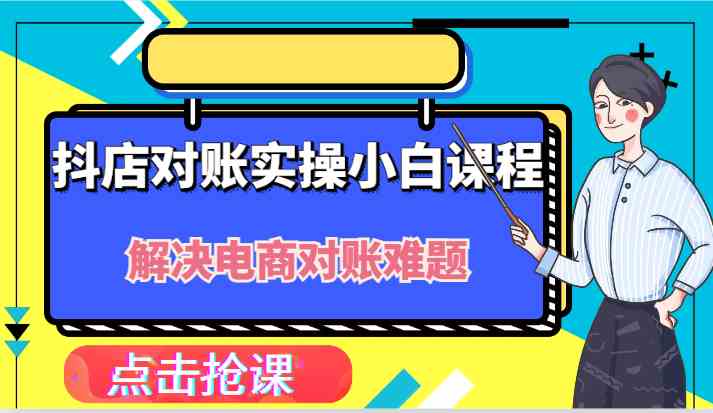 抖店财务对账实操小白课程，解决你的电商对账难题！-网亿资源平台