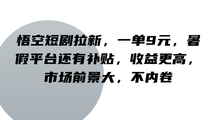 悟空短剧拉新,一单9元,暑假平台还有补贴,收益更高,市场前景大,不内卷-邪修侠